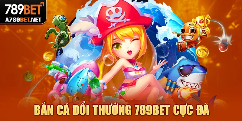Bắn cá đổi thưởng 789bet cực đã