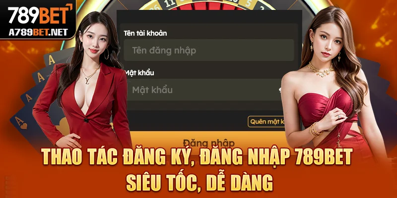 Thao tác đăng ký, đăng nhập 789bet siêu tốc, dễ dàng